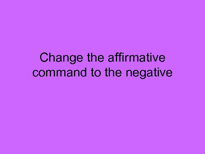 Change the affirmative command to the negative 