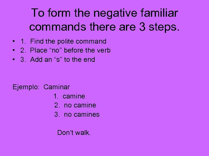 To form the negative familiar commands there are 3 steps. • 1. Find the