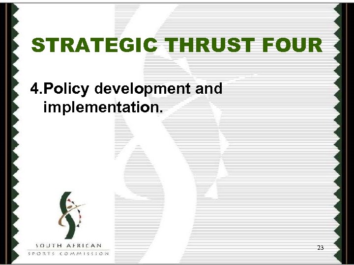 STRATEGIC THRUST FOUR 4. Policy development and implementation. 23 