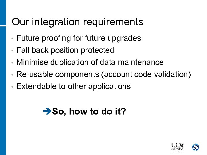 Our integration requirements • Future proofing for future upgrades • Fall back position protected