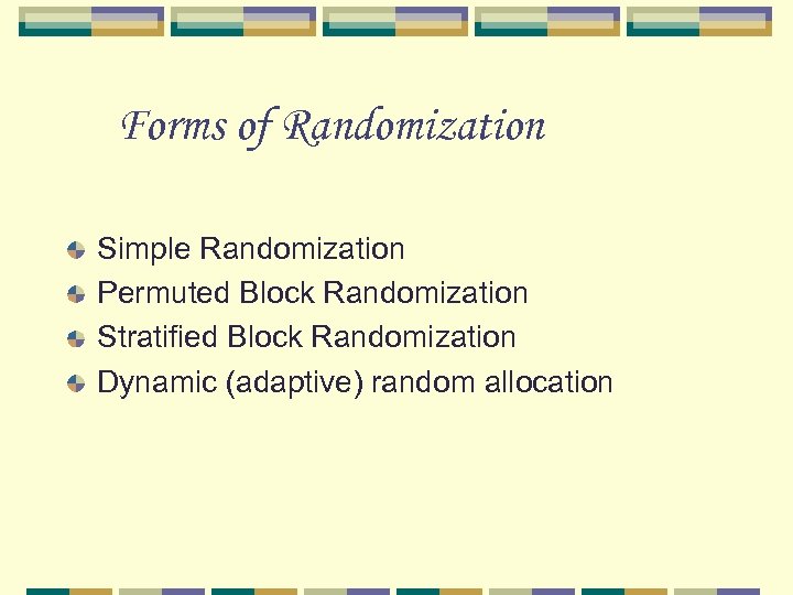 Forms of Randomization Simple Randomization Permuted Block Randomization Stratified Block Randomization Dynamic (adaptive) random