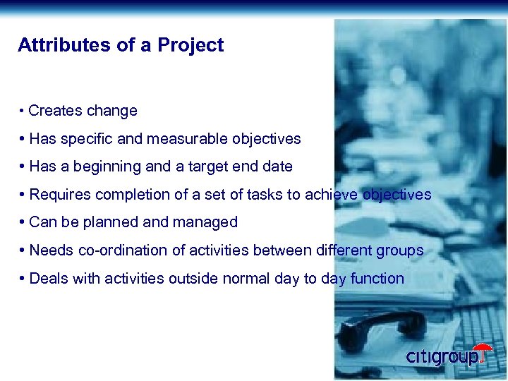Attributes of a Project • Creates change • Has specific and measurable objectives •