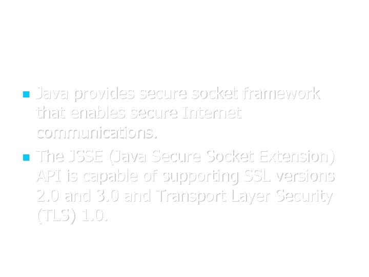  Java provides secure socket framework that enables secure Internet communications. The JSSE (Java