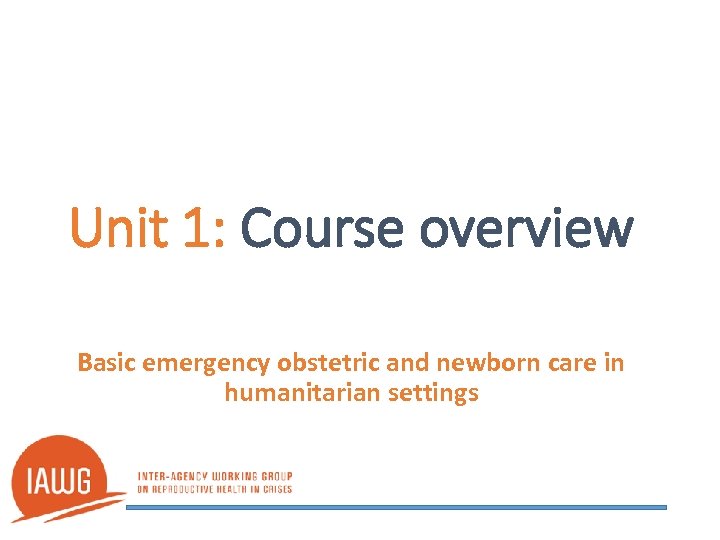 Unit 1: Course overview Basic emergency obstetric and newborn care in humanitarian settings 