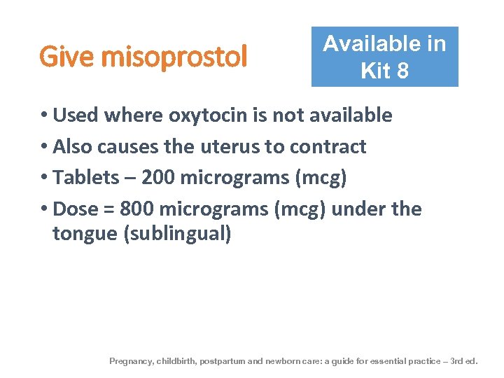 Give misoprostol Available in Kit 8 • Used where oxytocin is not available •