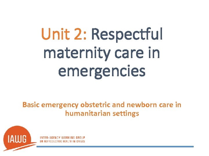 Unit 2: Respectful maternity care in emergencies Basic emergency obstetric and newborn care in