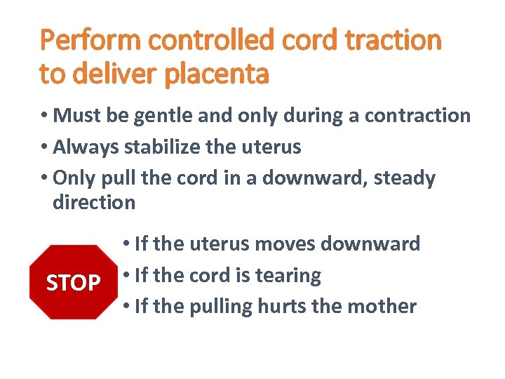 Perform controlled cord traction to deliver placenta • Must be gentle and only during