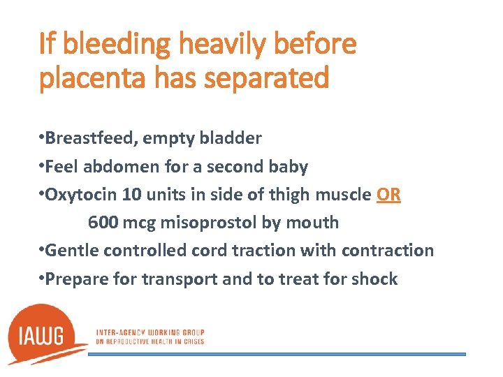 If bleeding heavily before placenta has separated • Breastfeed, empty bladder • Feel abdomen