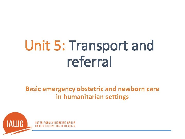 Unit 5: Transport and referral Basic emergency obstetric and newborn care in humanitarian settings