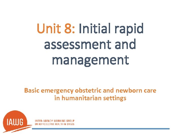 Unit 8: Initial rapid assessment and management Basic emergency obstetric and newborn care in