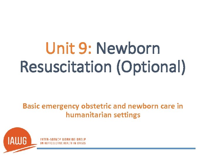 Unit 9: Newborn Resuscitation (Optional) Basic emergency obstetric and newborn care in humanitarian settings