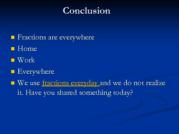 Conclusion Fractions are everywhere n Home n Work n Everywhere n We use fractions