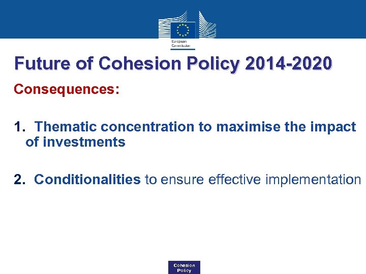 Future of Cohesion Policy 2014 -2020 Consequences: 1. Thematic concentration to maximise the impact