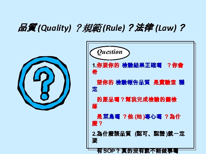 品質 (Quality) ？規範 (Rule)？法律 (Law)？ Question 1. 你要你的 檢驗結果正確嗎 ？你會 希 望你的 檢驗報告品質 是實驗室