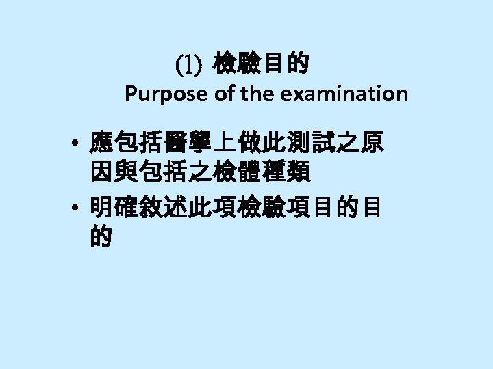 (1) 檢驗目的 Purpose of the examination • 應包括醫學上做此測試之原 因與包括之檢體種類 • 明確敘述此項檢驗項目的目 的 