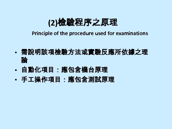 (2)檢驗程序之原理 Principle of the procedure used for examinations • 需說明該項檢驗方法或實驗反應所依據之理 論 • 自動化項目：應包含機台原理 •