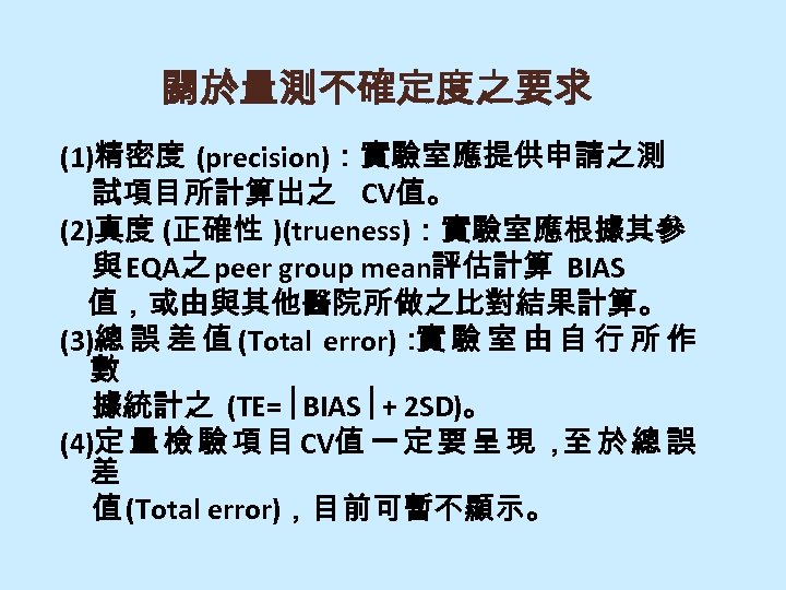 關於量測不確定度之要求 (1)精密度 (precision)：實驗室應提供申請之測 試項目所計算出之 CV值。 (2)真度 (正確性 )(trueness)：實驗室應根據其參 與 EQA之 peer group mean評估計算 BIAS