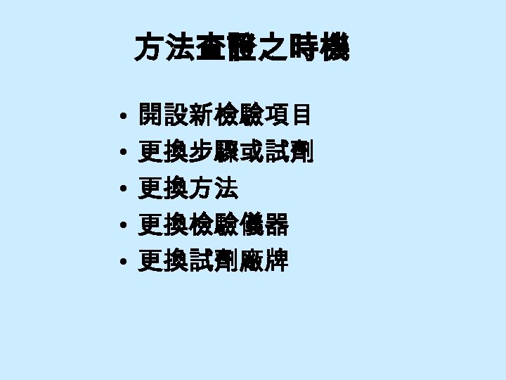 方法查證之時機 • • • 開設新檢驗項目 更換步驟或試劑 更換方法 更換檢驗儀器 更換試劑廠牌 