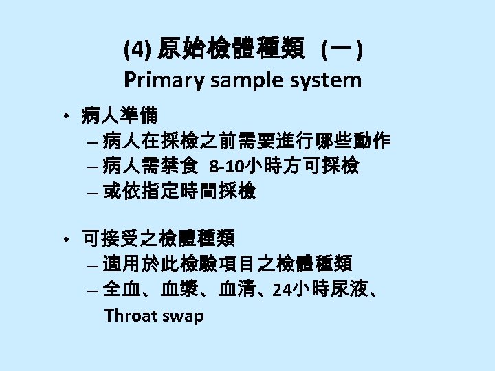 (4) 原始檢體種類 (一 ) Primary sample system • 病人準備 – 病人在採檢之前需要進行哪些動作 – 病人需禁食 8