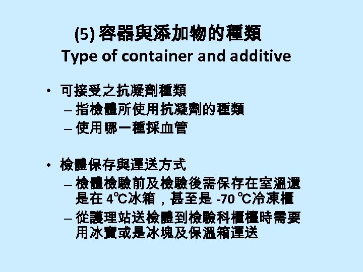 (5) 容器與添加物的種類 Type of container and additive • 可接受之抗凝劑種類 – 指檢體所使用抗凝劑的種類 – 使用哪一種採血管 •