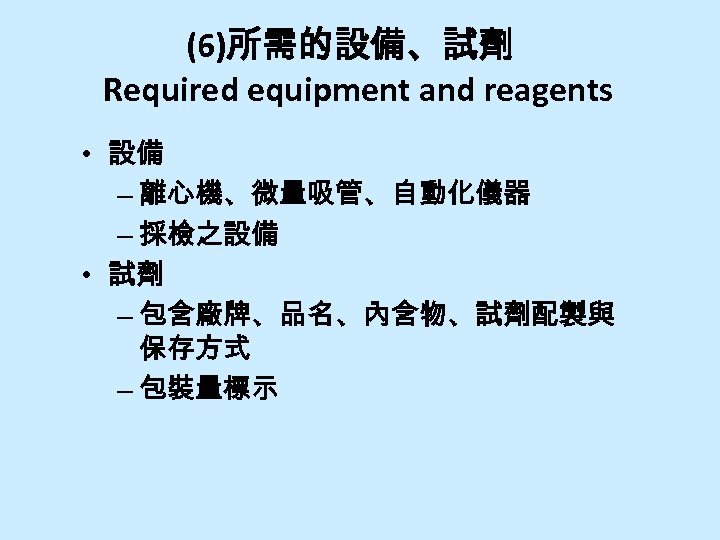 (6)所需的設備、試劑 Required equipment and reagents • 設備 – 離心機、微量吸管、自動化儀器 – 採檢之設備 • 試劑 –