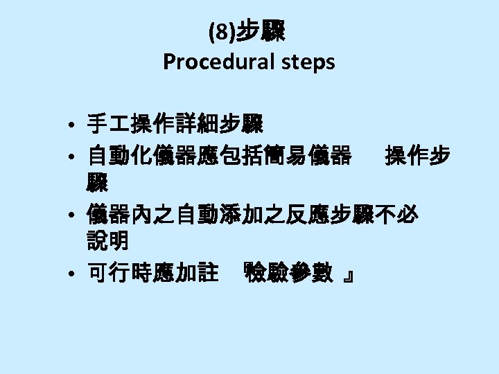 (8)步驟 Procedural steps • 手 操作詳細步驟 • 自動化儀器應包括簡易儀器 操作步 驟 • 儀器內之自動添加之反應步驟不必 說明 •