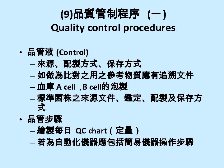 (9)品質管制程序 (一 ) Quality control procedures • 品管液 (Control) – 來源、配製方式、保存方式 – 如做為比對之用之參考物質應有追溯文件 –