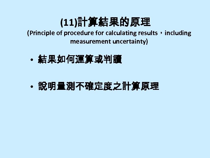 (11)計算結果的原理 (Principle of procedure for calculating results，including measurement uncertainty) • 結果如何運算或判讀 • 說明量測不確定度之計算原理 