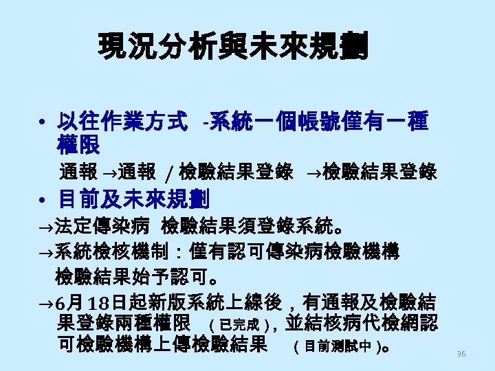 現況分析與未來規劃 • 以往作業方式 -系統一個帳號僅有一種 權限 通報 →通報 / 檢驗結果登錄 →檢驗結果登錄 • 目前及未來規劃 →法定傳染病 檢驗結果須登錄系統。