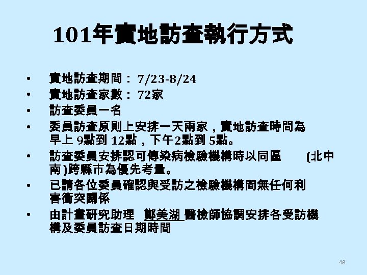 101年實地訪查執行方式 • • 實地訪查期間： 7/23 -8/24 實地訪查家數： 72家 訪查委員一名 委員訪查原則上安排一天兩家，實地訪查時間為 早上 9點到 12點，下午2點到 5點。