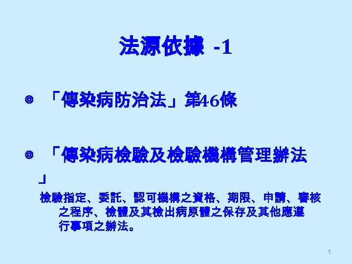 法源依據 -1 ◎ 「傳染病防治法」第 46條 ◎ 「傳染病檢驗及檢驗機構管理辦法 」 檢驗指定、委託、認可機構之資格、期限、申請、審核 之程序、檢體及其檢出病原體之保存及其他應遵 行事項之辦法。 5 