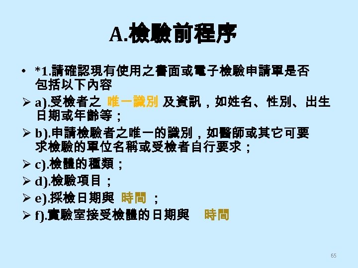 A. 檢驗前程序 • *1. 請確認現有使用之書面或電子檢驗申請單是否 包括以下內容 Ø a). 受檢者之 唯一識別 及資訊，如姓名、性別、出生 日期或年齡等； Ø b).