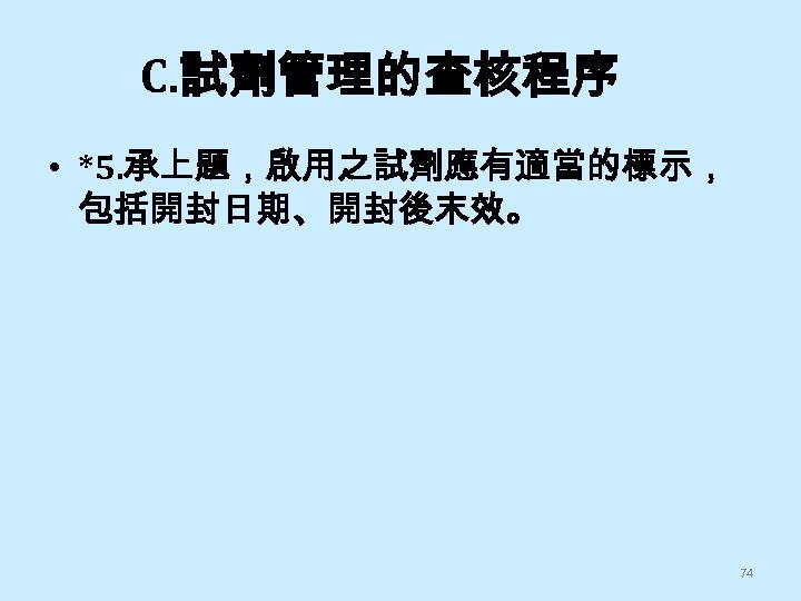 C. 試劑管理的查核程序 • *5. 承上題，啟用之試劑應有適當的標示， 包括開封日期、開封後末效。 74 