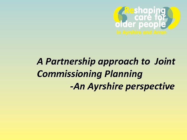 A Partnership approach to Joint Commissioning Planning -An Ayrshire perspective 
