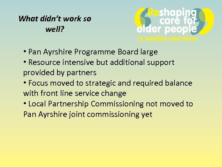 What didn’t work so well? • Pan Ayrshire Programme Board large • Resource intensive
