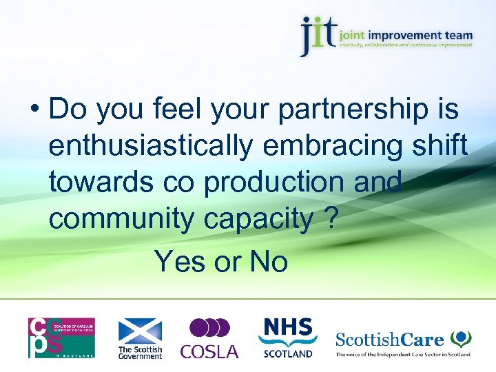  • Do you feel your partnership is enthusiastically embracing shift towards co production