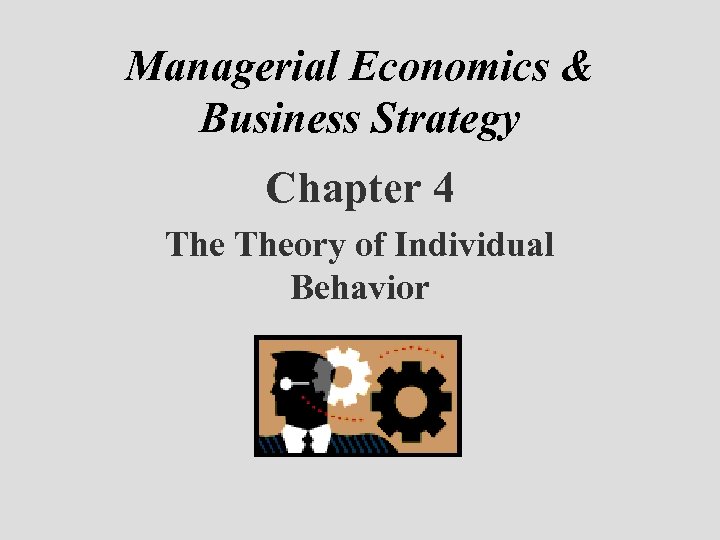 Managerial Economics & Business Strategy Chapter 4 Theory of Individual Behavior 