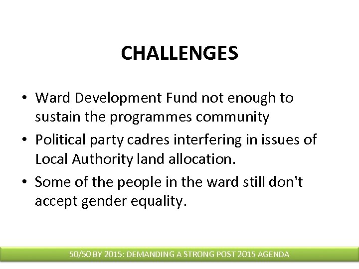 CHALLENGES • Ward Development Fund not enough to sustain the programmes community • Political