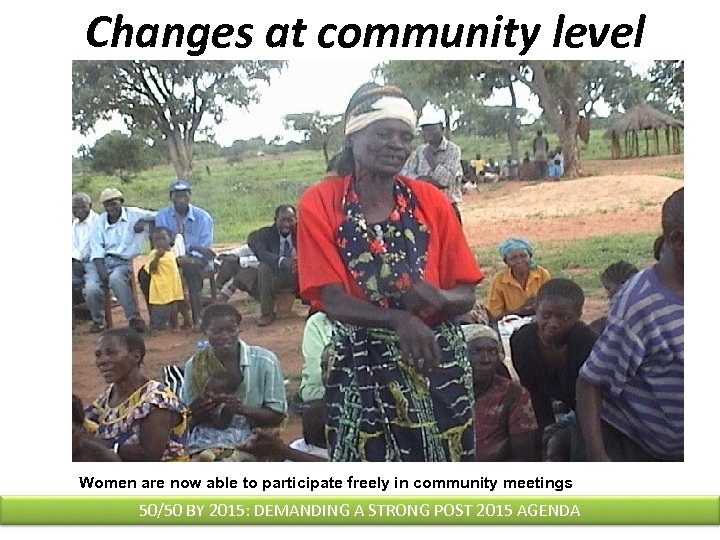  Changes at community level Women are now able to participate freely in community