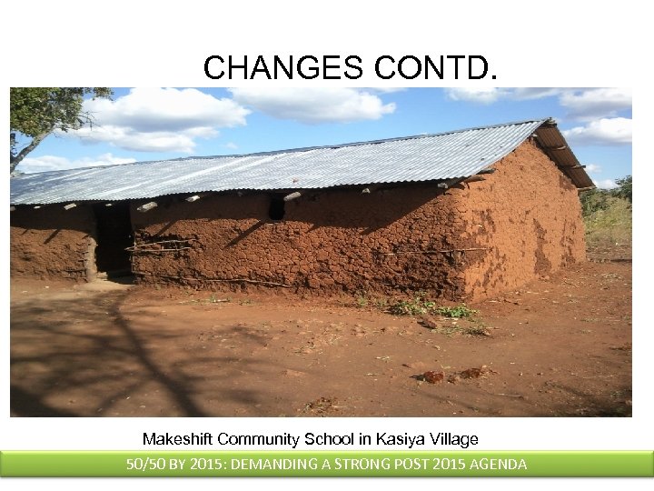 CHANGES CONTD. Makeshift Community School in Kasiya Village 50/50 BY 2015: DEMANDING A STRONG
