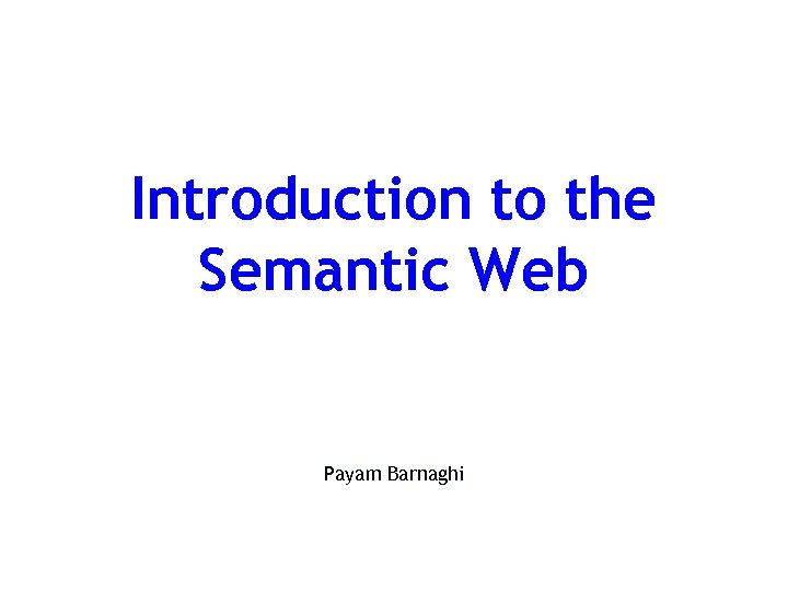 Introduction to the Semantic Web Payam Barnaghi 