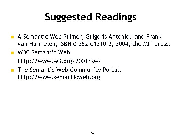 Suggested Readings n n n A Semantic Web Primer, Grigoris Antoniou and Frank van