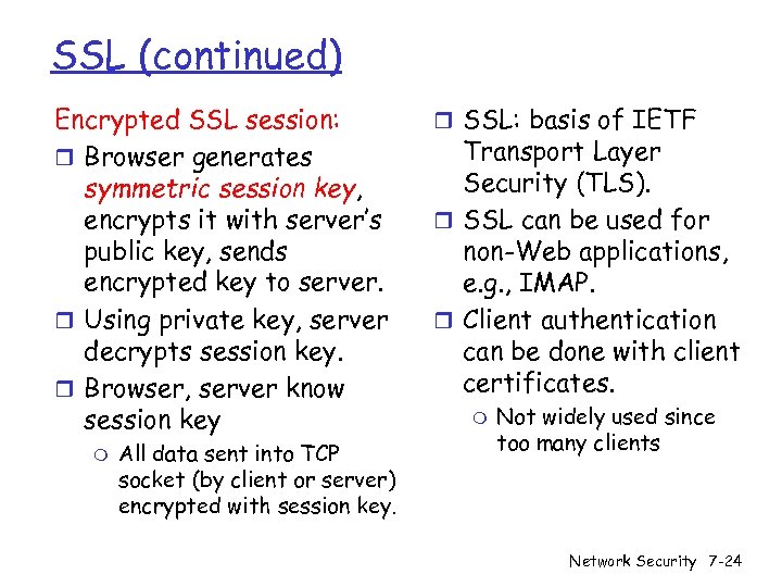 SSL (continued) Encrypted SSL session: r Browser generates symmetric session key, encrypts it with