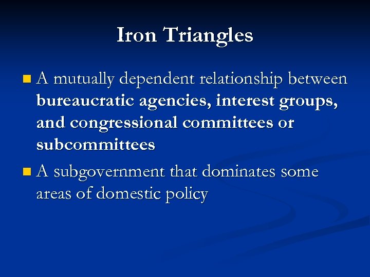 Iron Triangles n A mutually dependent relationship between bureaucratic agencies, interest groups, and congressional