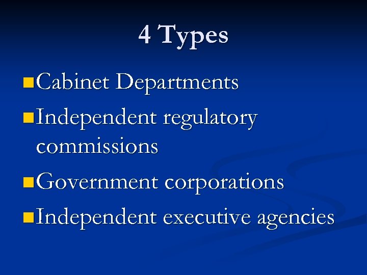 4 Types n Cabinet Departments n Independent regulatory commissions n Government corporations n Independent