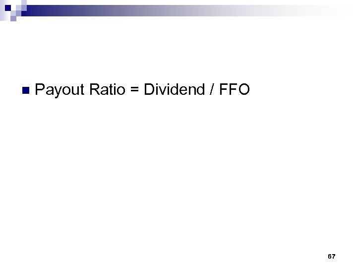 n Payout Ratio = Dividend / FFO 67 