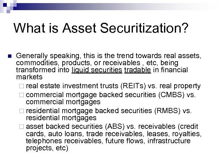 What is Asset Securitization? n Generally speaking, this is the trend towards real assets,