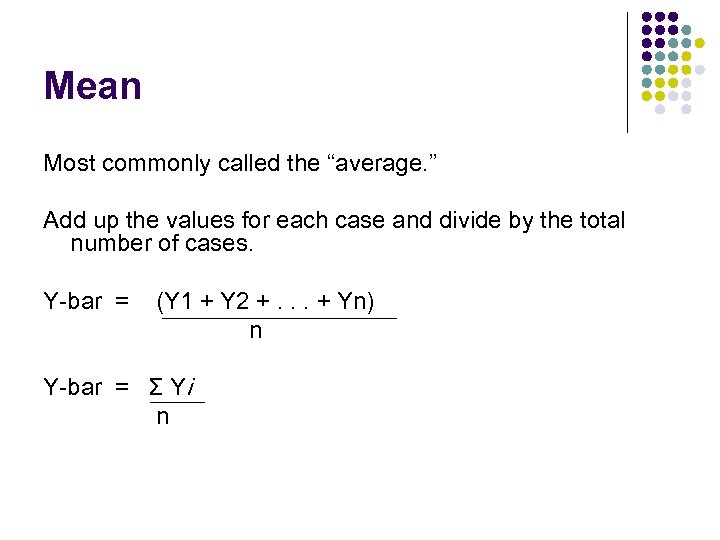 Mean Most commonly called the “average. ” Add up the values for each case