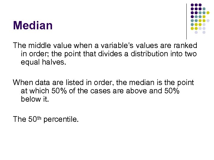 Median The middle value when a variable’s values are ranked in order; the point