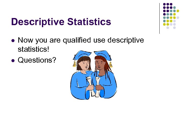 Descriptive Statistics l l Now you are qualified use descriptive statistics! Questions? 